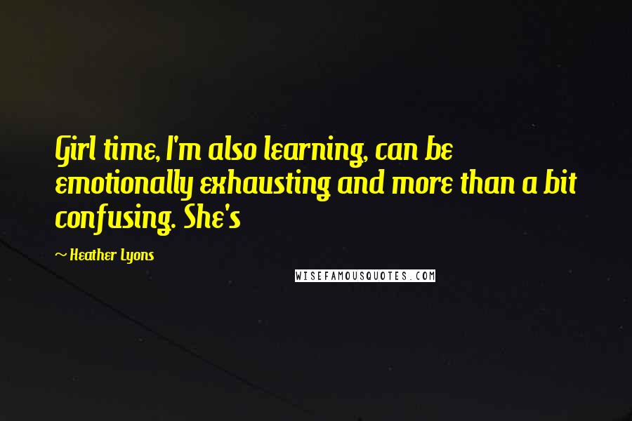 Heather Lyons Quotes: Girl time, I'm also learning, can be emotionally exhausting and more than a bit confusing. She's