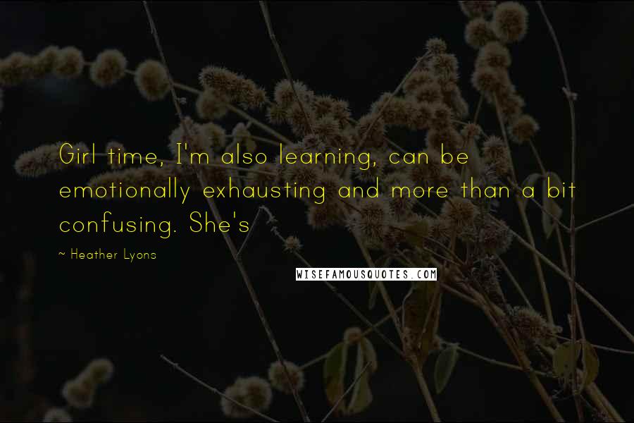 Heather Lyons Quotes: Girl time, I'm also learning, can be emotionally exhausting and more than a bit confusing. She's