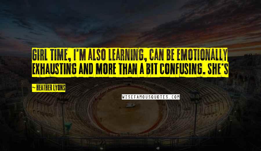 Heather Lyons Quotes: Girl time, I'm also learning, can be emotionally exhausting and more than a bit confusing. She's