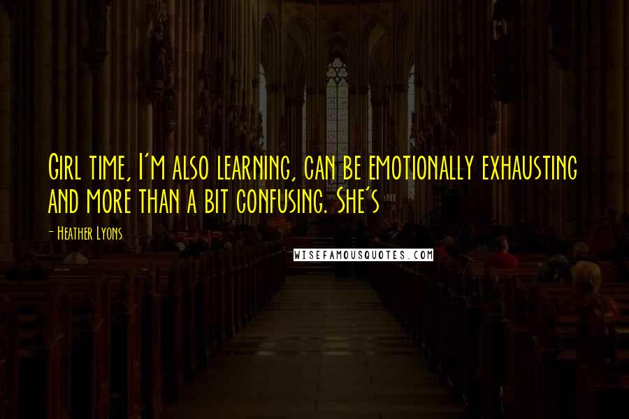 Heather Lyons Quotes: Girl time, I'm also learning, can be emotionally exhausting and more than a bit confusing. She's