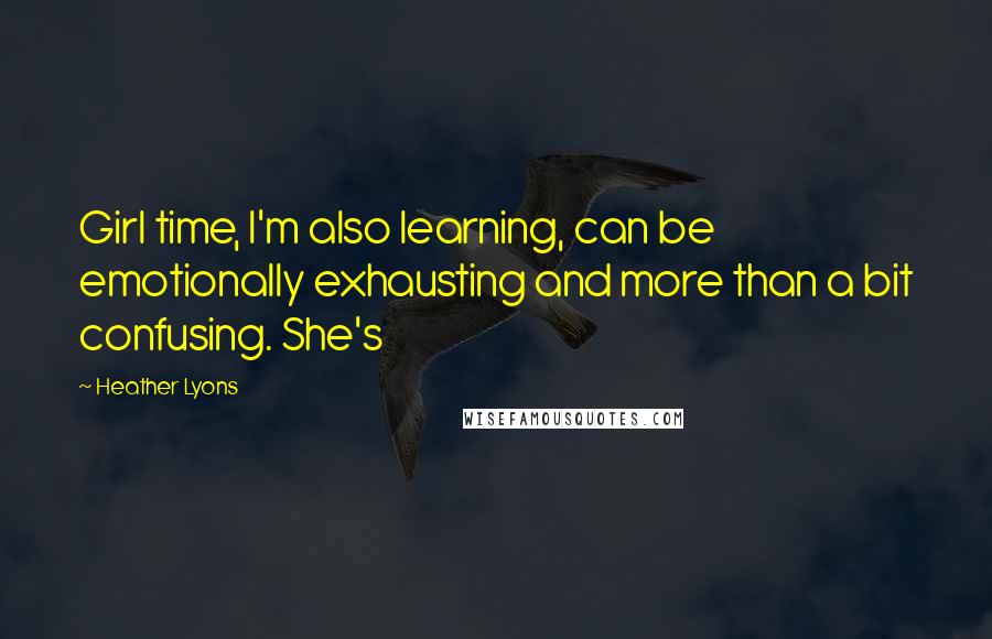 Heather Lyons Quotes: Girl time, I'm also learning, can be emotionally exhausting and more than a bit confusing. She's