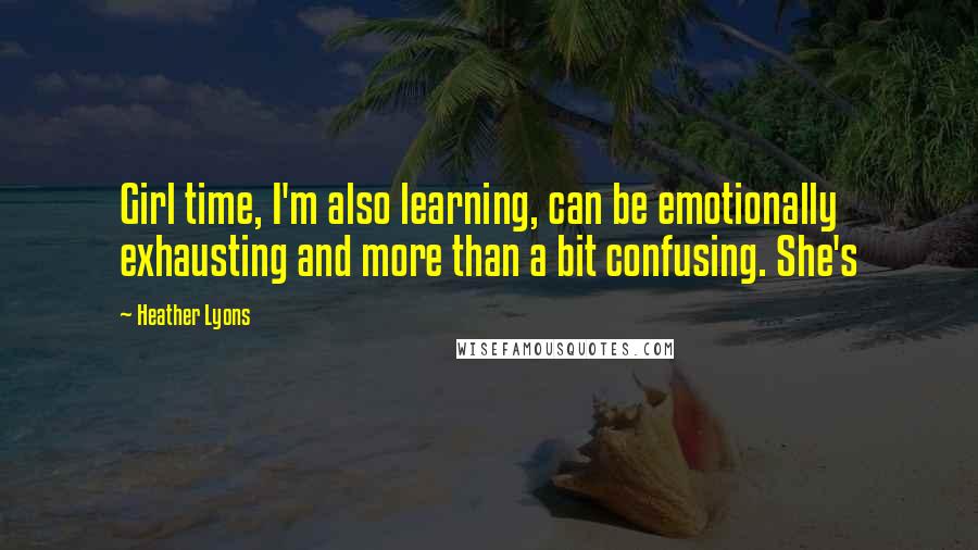 Heather Lyons Quotes: Girl time, I'm also learning, can be emotionally exhausting and more than a bit confusing. She's