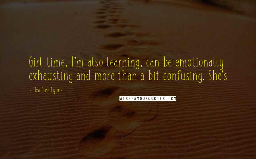 Heather Lyons Quotes: Girl time, I'm also learning, can be emotionally exhausting and more than a bit confusing. She's