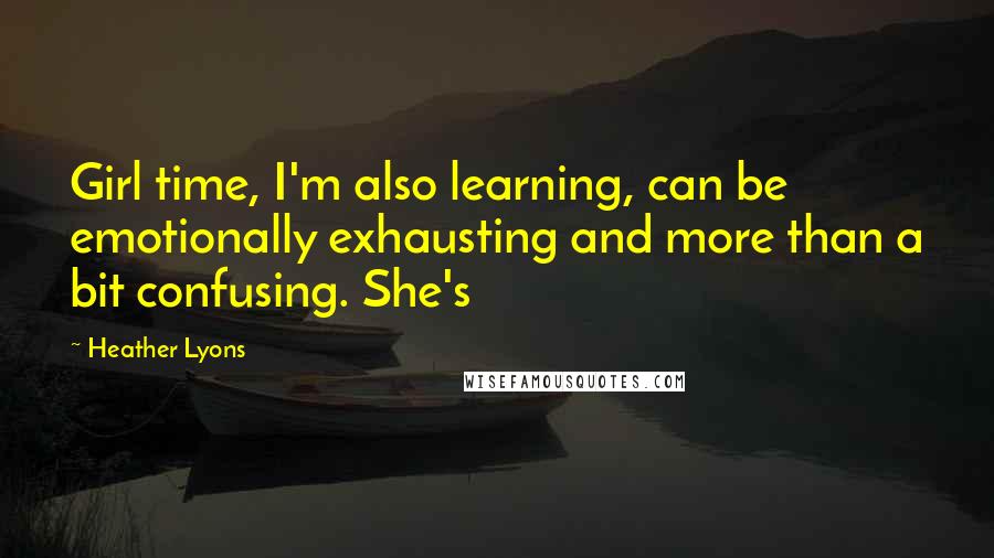 Heather Lyons Quotes: Girl time, I'm also learning, can be emotionally exhausting and more than a bit confusing. She's