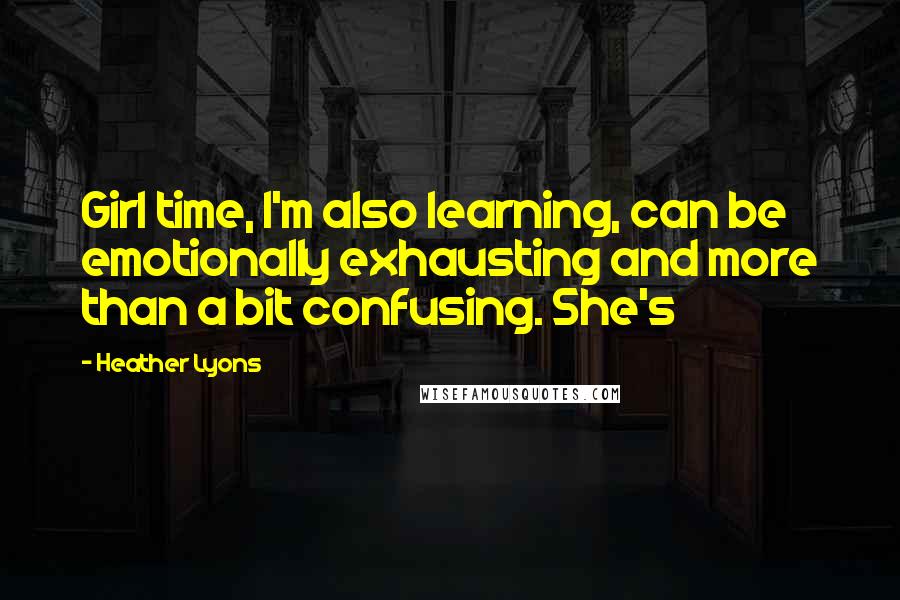 Heather Lyons Quotes: Girl time, I'm also learning, can be emotionally exhausting and more than a bit confusing. She's