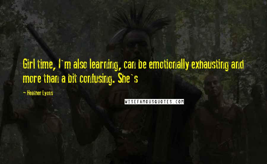 Heather Lyons Quotes: Girl time, I'm also learning, can be emotionally exhausting and more than a bit confusing. She's