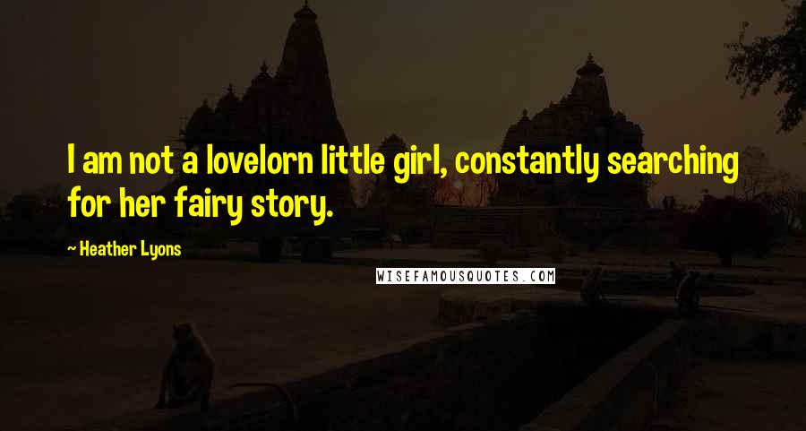 Heather Lyons Quotes: I am not a lovelorn little girl, constantly searching for her fairy story.