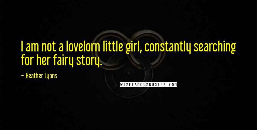 Heather Lyons Quotes: I am not a lovelorn little girl, constantly searching for her fairy story.