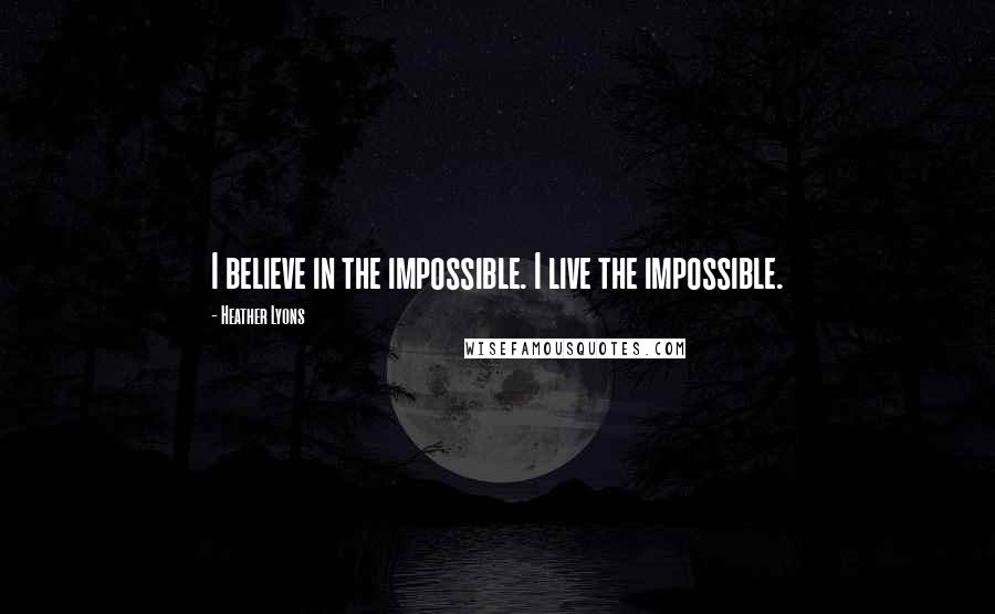 Heather Lyons Quotes: I believe in the impossible. I live the impossible.