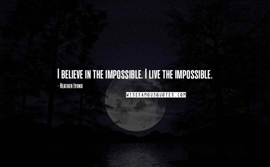 Heather Lyons Quotes: I believe in the impossible. I live the impossible.