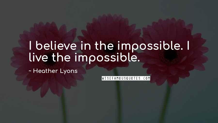 Heather Lyons Quotes: I believe in the impossible. I live the impossible.