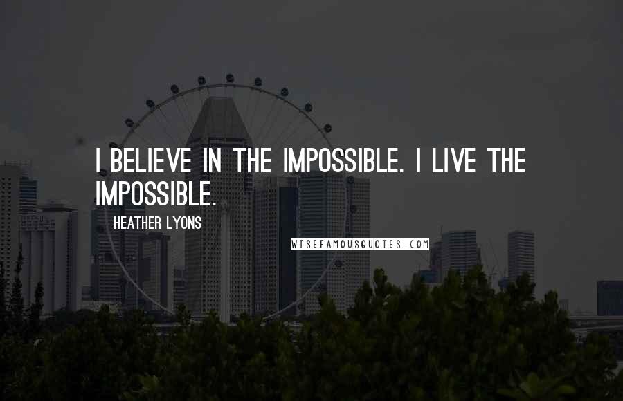 Heather Lyons Quotes: I believe in the impossible. I live the impossible.