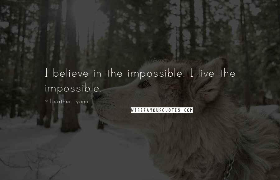 Heather Lyons Quotes: I believe in the impossible. I live the impossible.