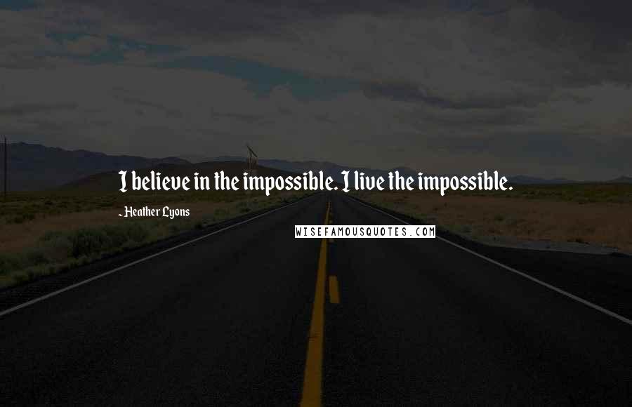 Heather Lyons Quotes: I believe in the impossible. I live the impossible.