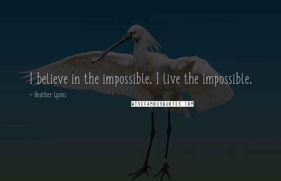 Heather Lyons Quotes: I believe in the impossible. I live the impossible.