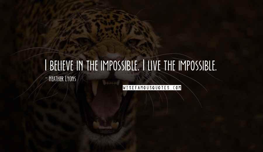 Heather Lyons Quotes: I believe in the impossible. I live the impossible.