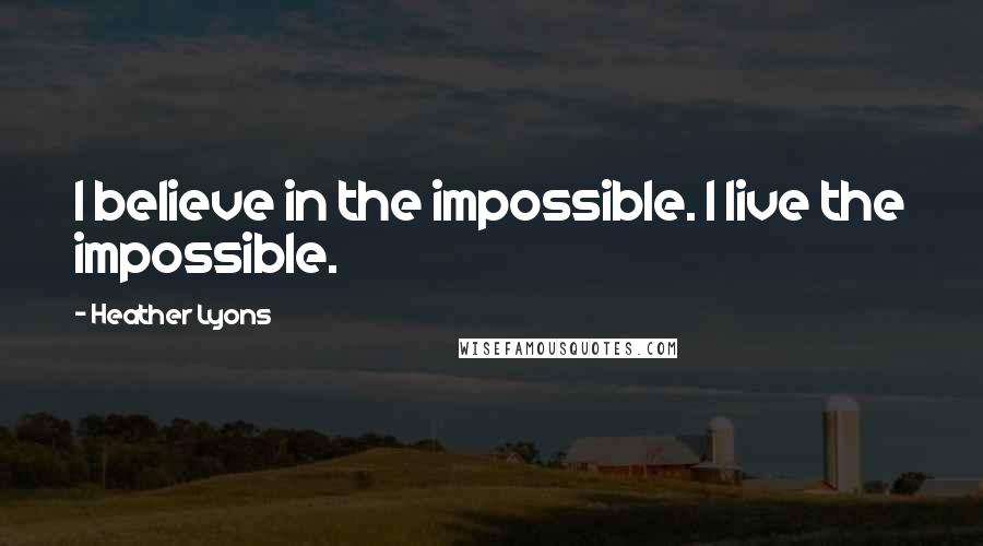 Heather Lyons Quotes: I believe in the impossible. I live the impossible.