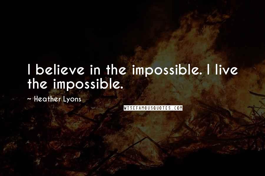 Heather Lyons Quotes: I believe in the impossible. I live the impossible.