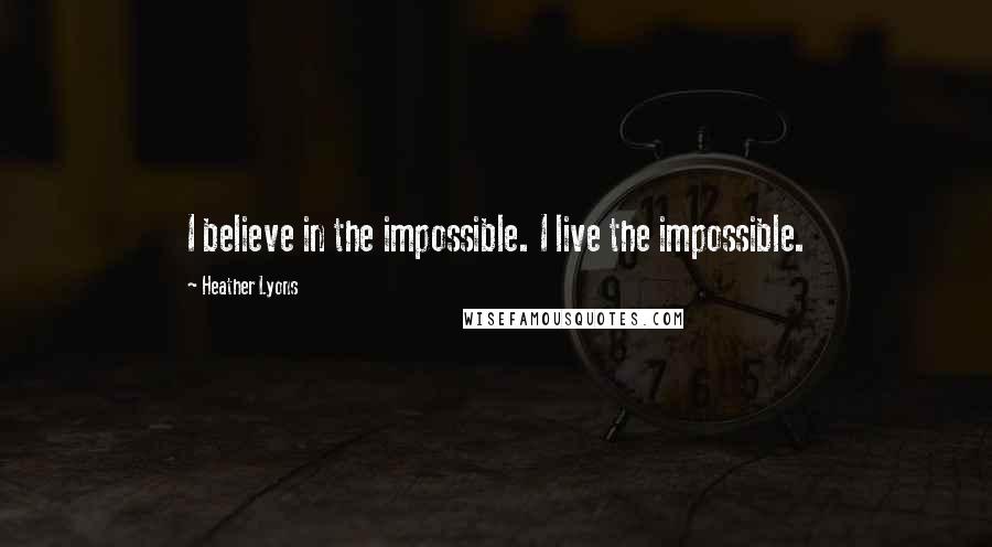 Heather Lyons Quotes: I believe in the impossible. I live the impossible.