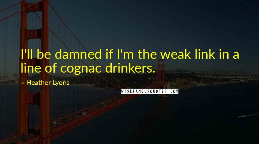 Heather Lyons Quotes: I'll be damned if I'm the weak link in a line of cognac drinkers.