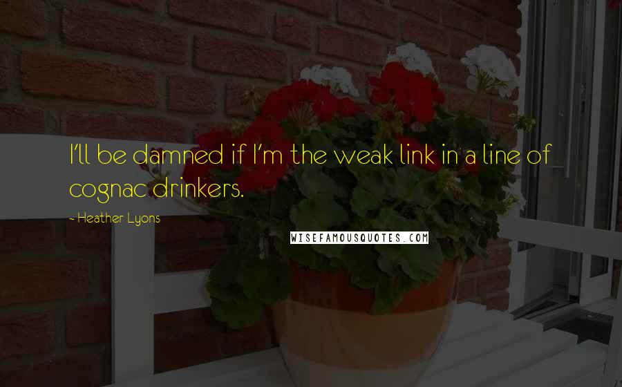 Heather Lyons Quotes: I'll be damned if I'm the weak link in a line of cognac drinkers.