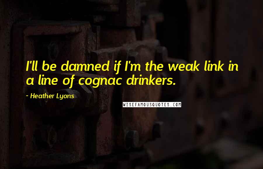 Heather Lyons Quotes: I'll be damned if I'm the weak link in a line of cognac drinkers.