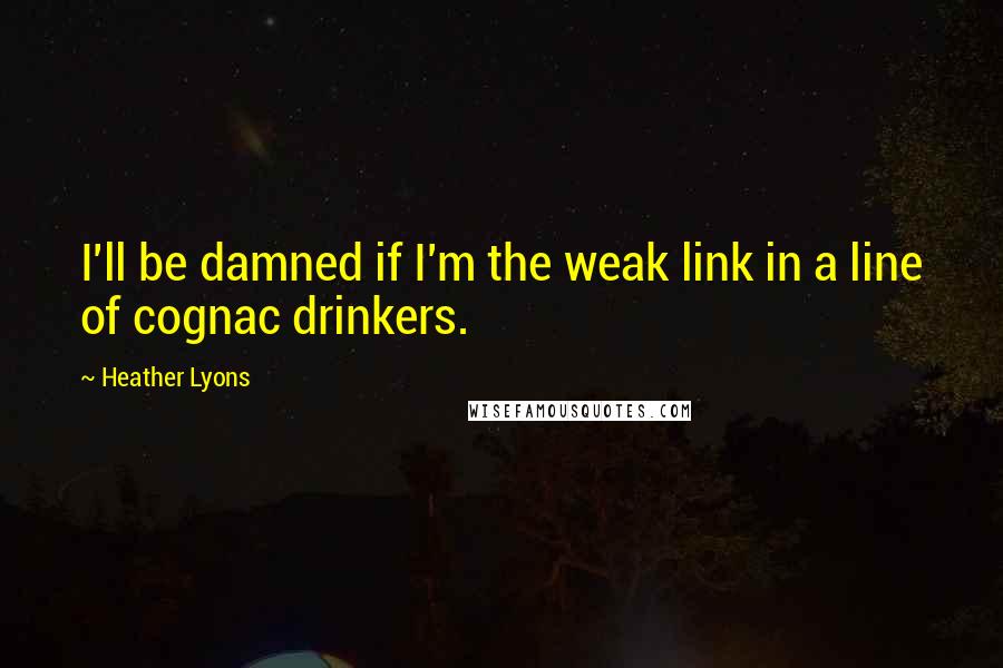 Heather Lyons Quotes: I'll be damned if I'm the weak link in a line of cognac drinkers.