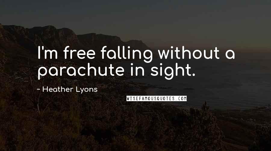 Heather Lyons Quotes: I'm free falling without a parachute in sight.