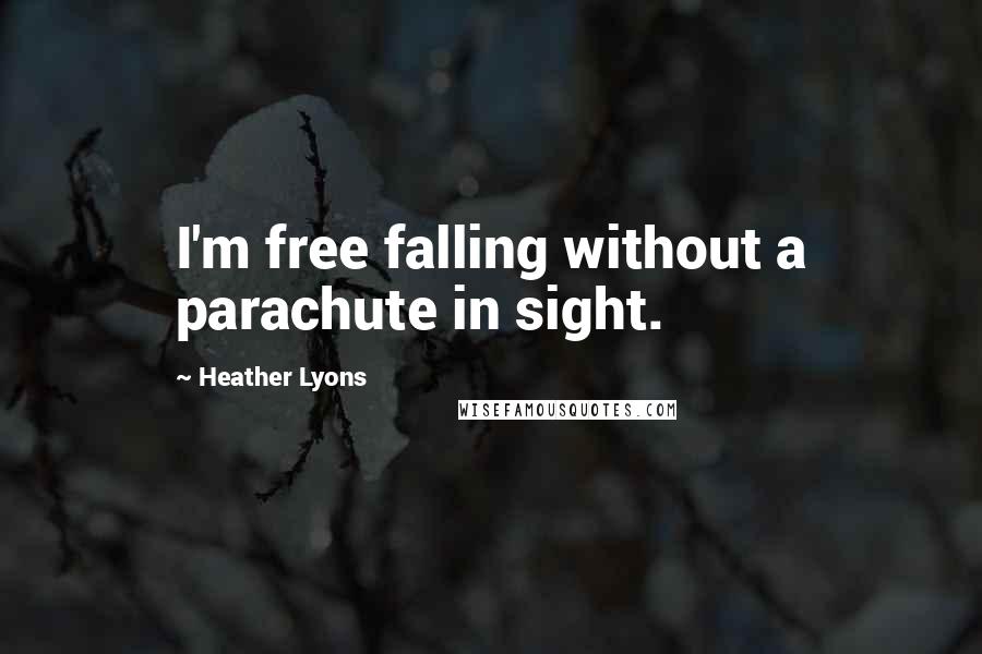 Heather Lyons Quotes: I'm free falling without a parachute in sight.