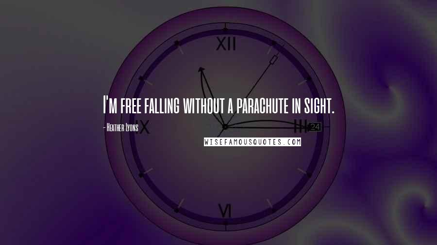 Heather Lyons Quotes: I'm free falling without a parachute in sight.