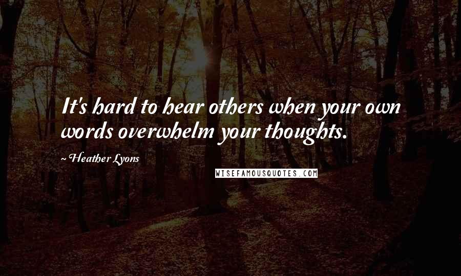 Heather Lyons Quotes: It's hard to hear others when your own words overwhelm your thoughts.