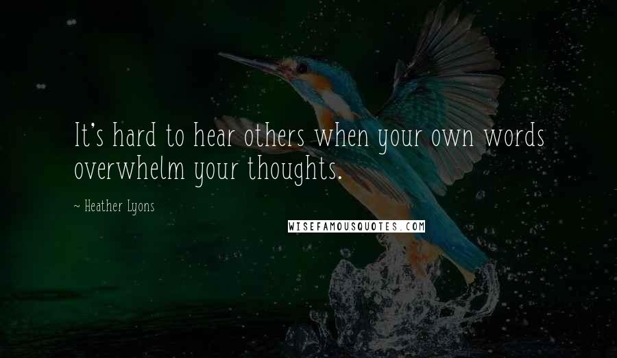 Heather Lyons Quotes: It's hard to hear others when your own words overwhelm your thoughts.