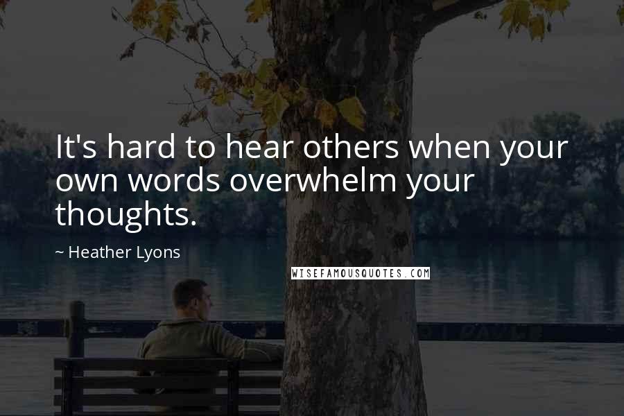 Heather Lyons Quotes: It's hard to hear others when your own words overwhelm your thoughts.