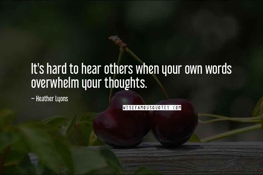 Heather Lyons Quotes: It's hard to hear others when your own words overwhelm your thoughts.