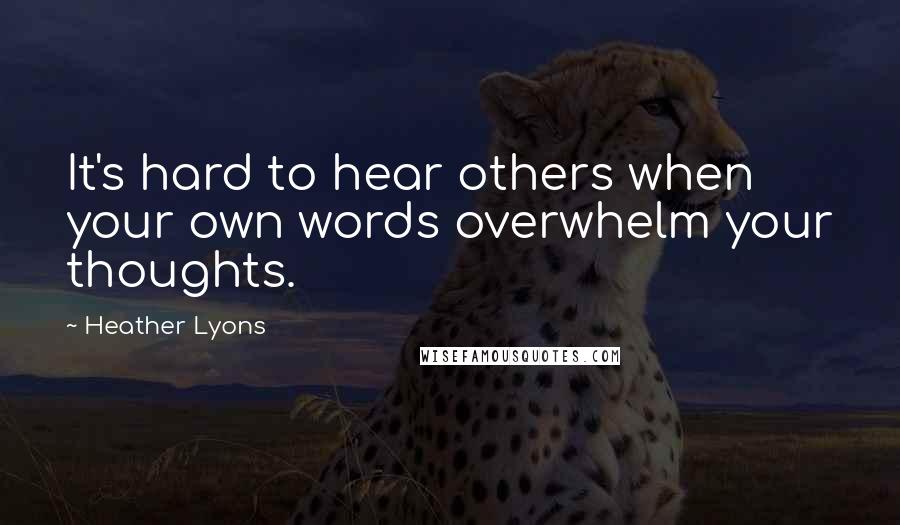 Heather Lyons Quotes: It's hard to hear others when your own words overwhelm your thoughts.