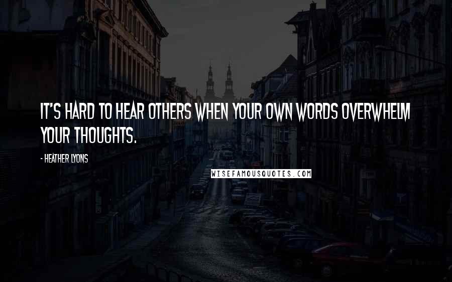 Heather Lyons Quotes: It's hard to hear others when your own words overwhelm your thoughts.