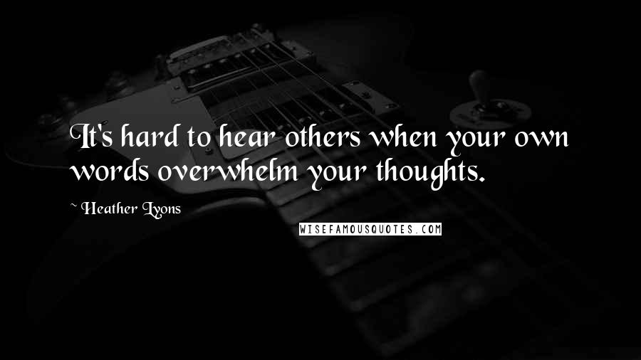 Heather Lyons Quotes: It's hard to hear others when your own words overwhelm your thoughts.