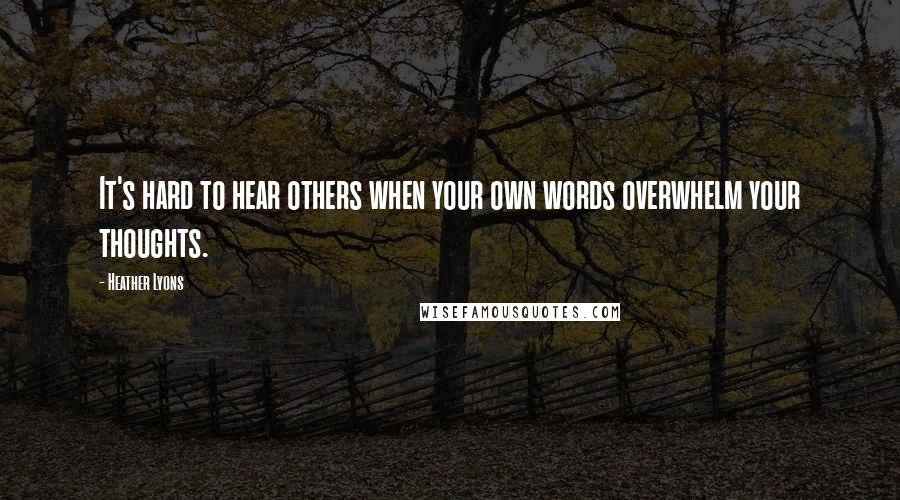 Heather Lyons Quotes: It's hard to hear others when your own words overwhelm your thoughts.