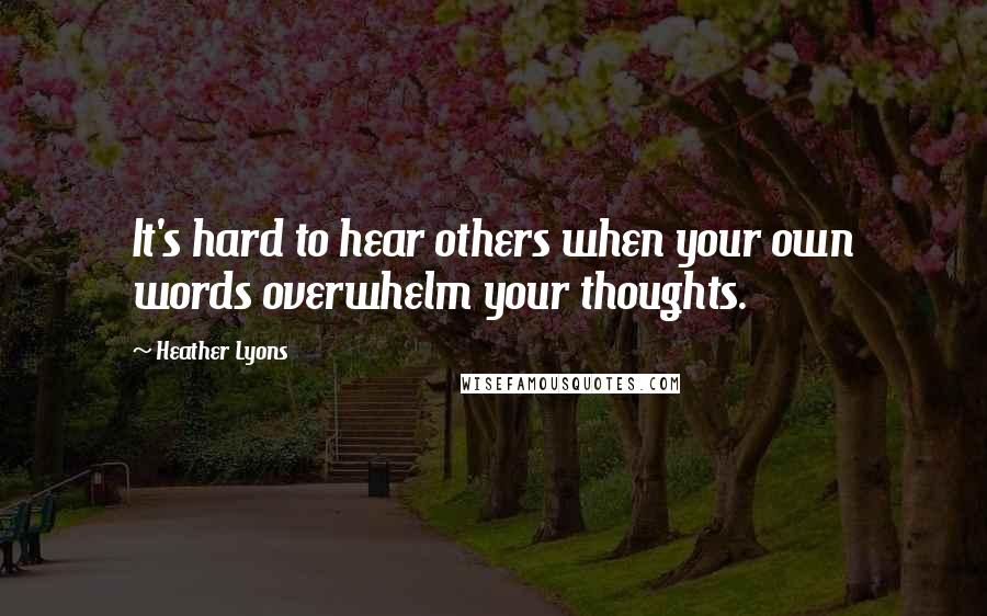 Heather Lyons Quotes: It's hard to hear others when your own words overwhelm your thoughts.