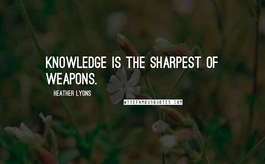 Heather Lyons Quotes: Knowledge is the sharpest of weapons.