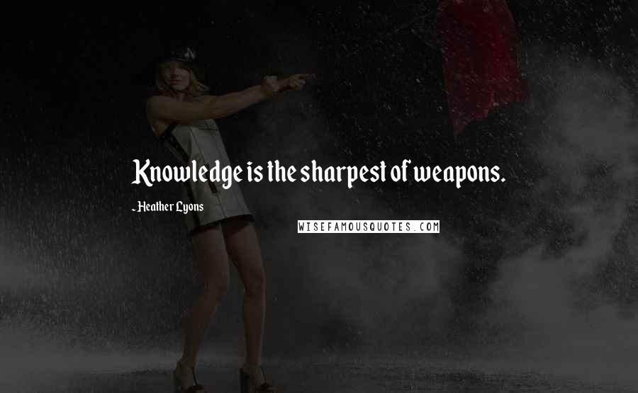 Heather Lyons Quotes: Knowledge is the sharpest of weapons.