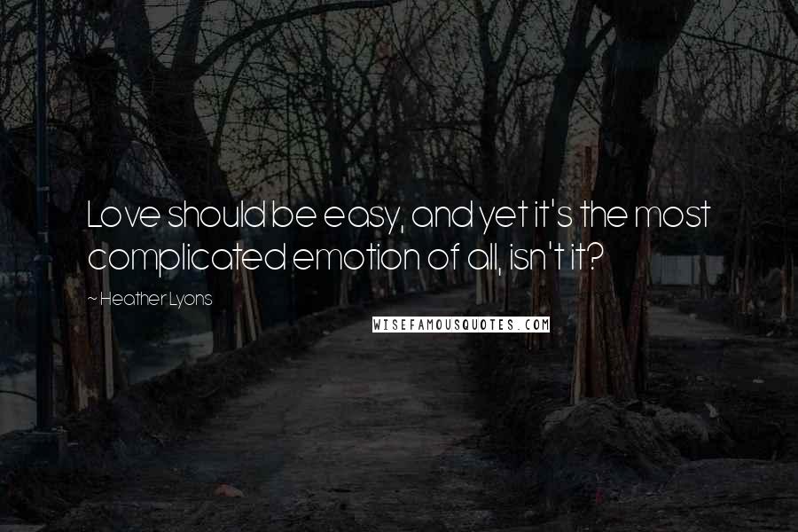 Heather Lyons Quotes: Love should be easy, and yet it's the most complicated emotion of all, isn't it?