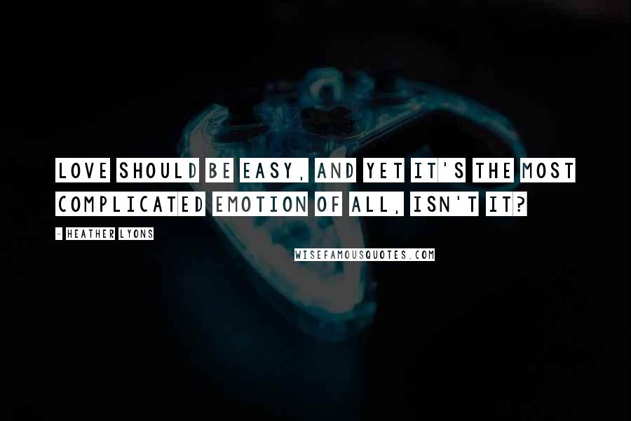 Heather Lyons Quotes: Love should be easy, and yet it's the most complicated emotion of all, isn't it?