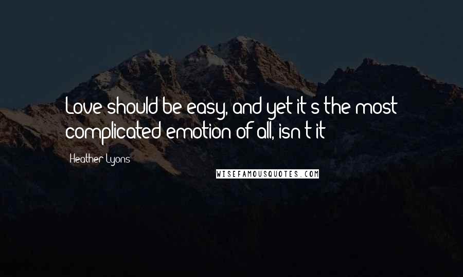 Heather Lyons Quotes: Love should be easy, and yet it's the most complicated emotion of all, isn't it?