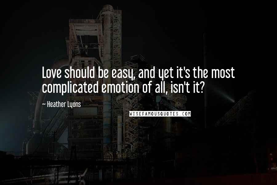 Heather Lyons Quotes: Love should be easy, and yet it's the most complicated emotion of all, isn't it?