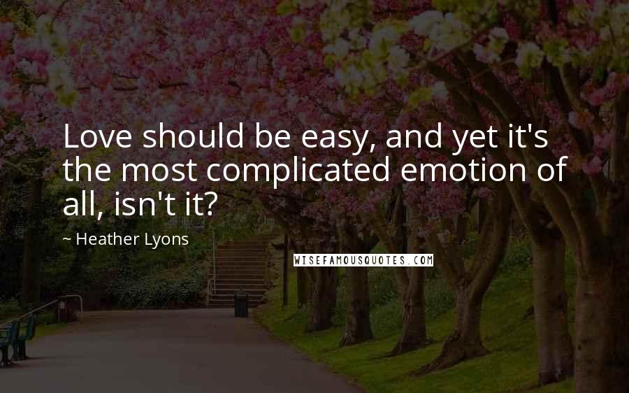 Heather Lyons Quotes: Love should be easy, and yet it's the most complicated emotion of all, isn't it?