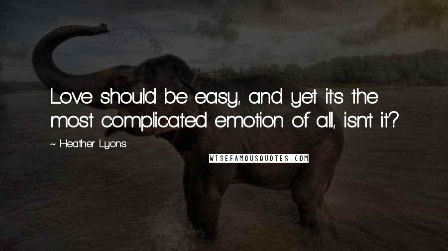 Heather Lyons Quotes: Love should be easy, and yet it's the most complicated emotion of all, isn't it?