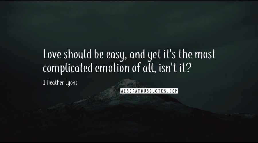 Heather Lyons Quotes: Love should be easy, and yet it's the most complicated emotion of all, isn't it?