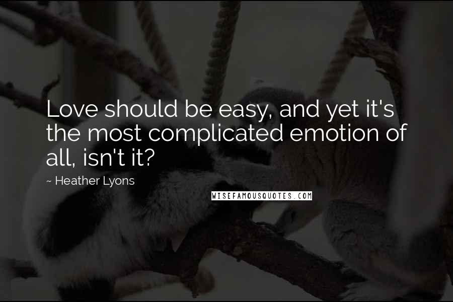 Heather Lyons Quotes: Love should be easy, and yet it's the most complicated emotion of all, isn't it?