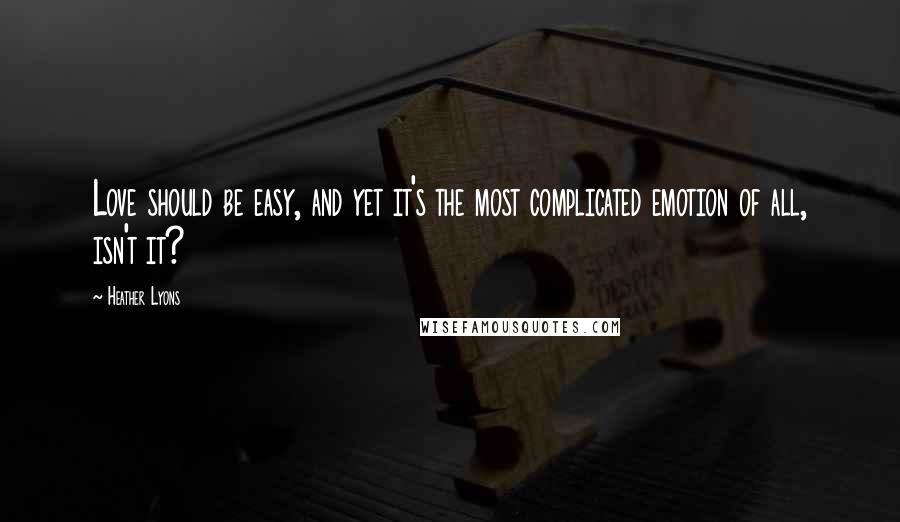 Heather Lyons Quotes: Love should be easy, and yet it's the most complicated emotion of all, isn't it?